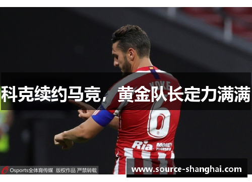 科克续约马竞，黄金队长定力满满