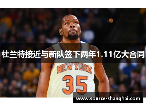 杜兰特接近与新队签下两年1.11亿大合同