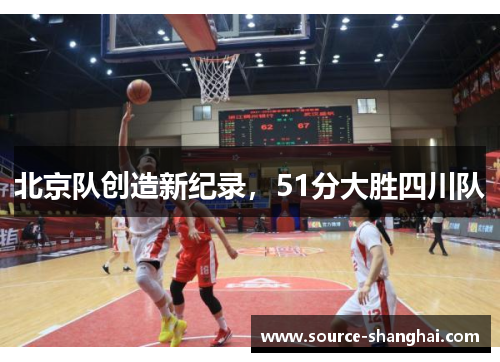 北京队创造新纪录，51分大胜四川队
