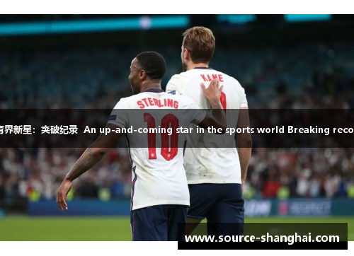 体育界新星：突破纪录  An up-and-coming star in the sports world Breaking records