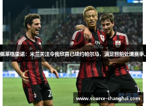 佩莱格里诺：米兰关注令我欣喜已续约帕尔马，满足目前处境赛季。